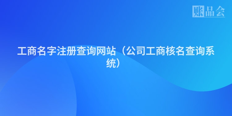 工商名字注册查询网站（公司工商核名查询系统）