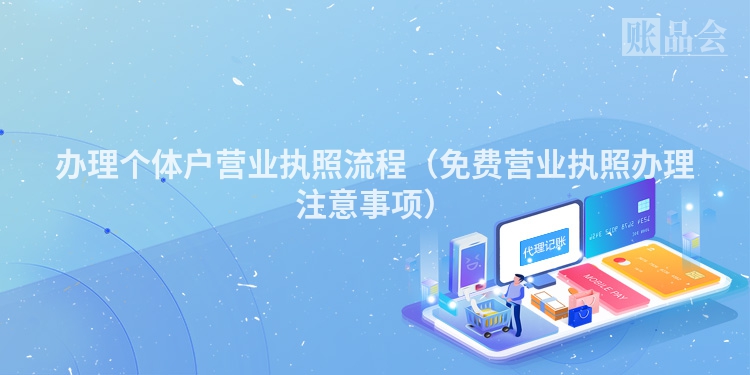 办理个体户营业执照流程（免费营业执照办理注意事项）