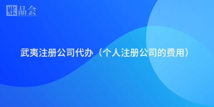 武夷注册公司代办（个人注册公司的费用）