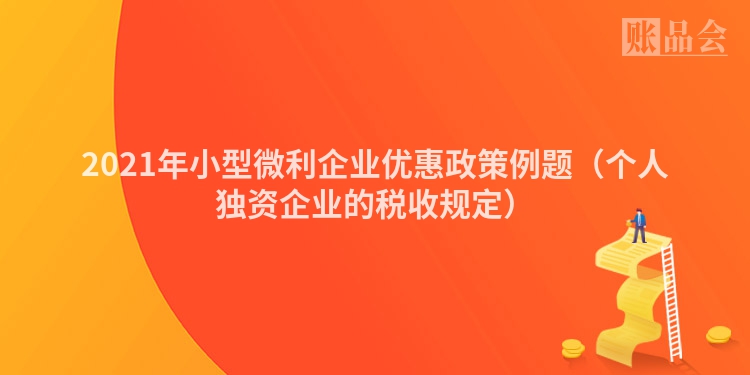 2021年小型微利企业优惠政策例题（个人独资企业的税收规定）