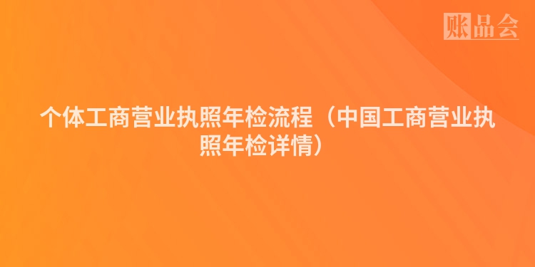 个体工商营业执照年检流程（中国工商营业执照年检详情）