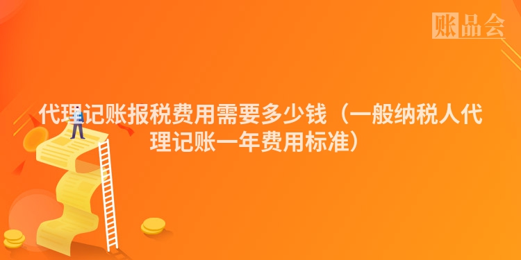 代理记账报税费用需要多少钱（一般纳税人代理记账一年费用标准）