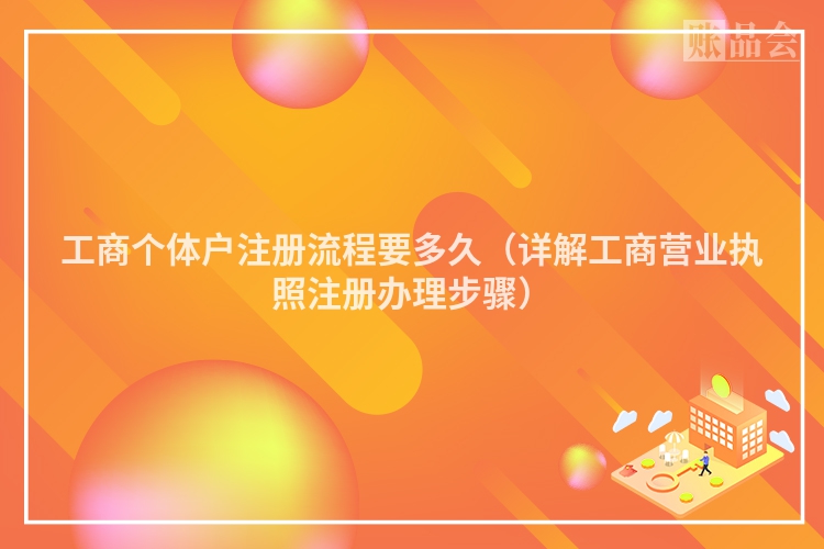 工商个体户注册流程要多久（详解工商营业执照注册办理步骤）