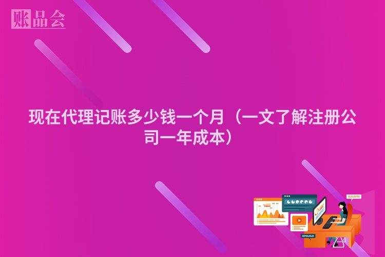 现在代理记账多少钱一个月（一文了解注册公司一年成本）