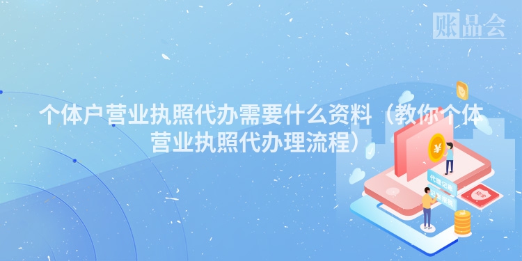 个体户营业执照代办需要什么资料（教你个体营业执照代办理流程）
