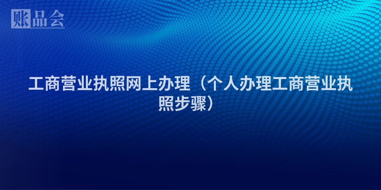 工商营业执照网上办理（个人办理工商营业执照步骤）
