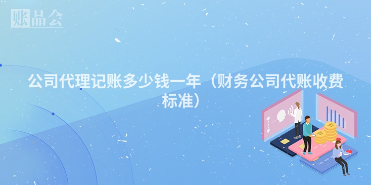 公司代理记账多少钱一年（财务公司代账收费标准）