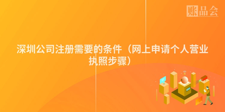 深圳公司注册需要的条件（网上申请个人营业执照步骤）
