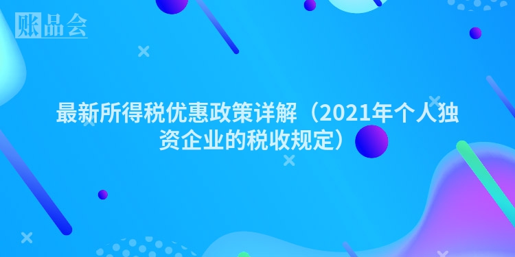 最新所得税优惠政策详解（2021年个人独资企业的税收规定）