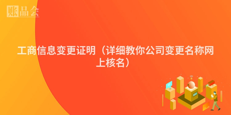 工商信息变更证明（详细教你公司变更名称网上核名）