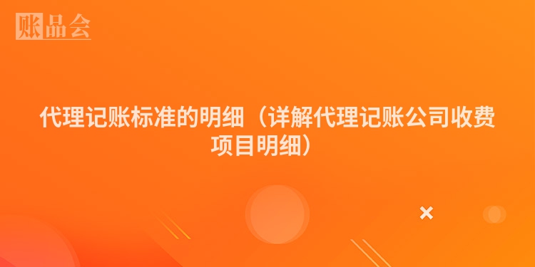 代理记账标准的明细（详解代理记账公司收费项目明细）