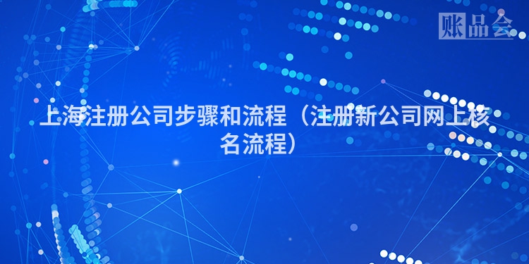 上海注册公司步骤和流程（注册新公司网上核名流程）