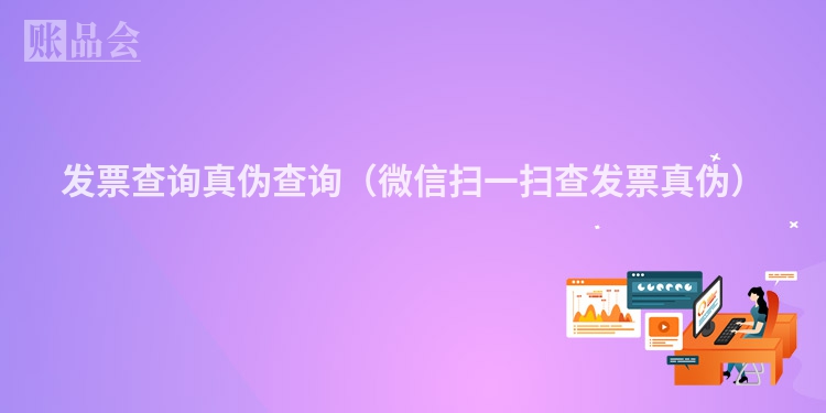 发票查询真伪查询（微信扫一扫查发票真伪）