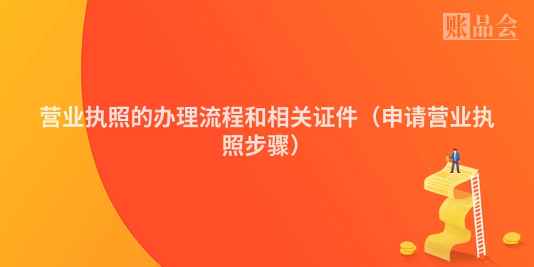 营业执照的办理流程和相关证件（申请营业执照步骤）