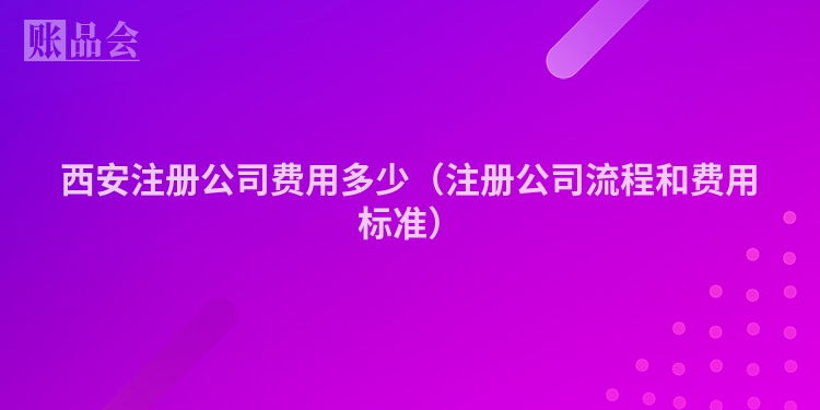 西安注册公司费用多少（注册公司流程和费用标准）