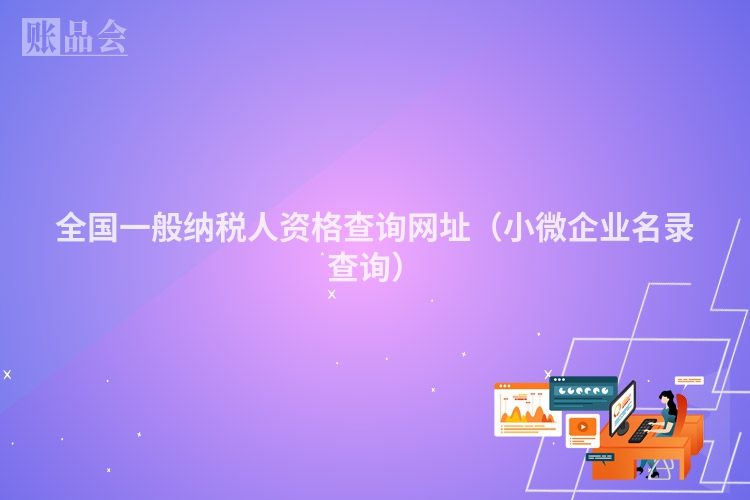全国一般纳税人资格查询网址（小微企业名录查询）