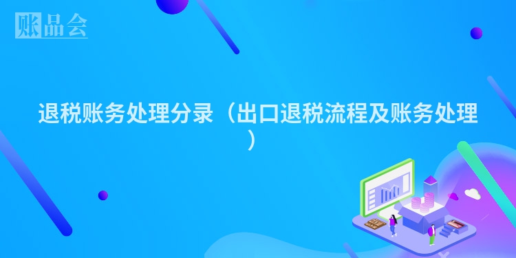 退税账务处理分录（出口退税流程及账务处理）