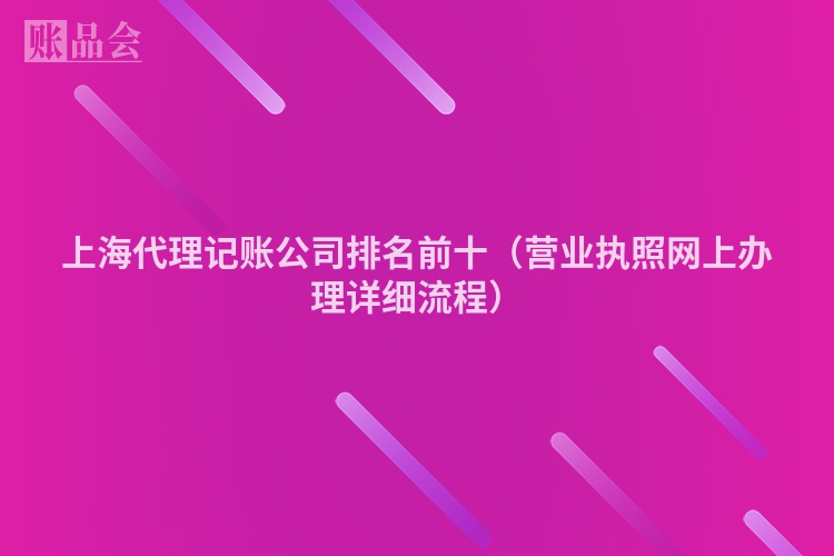 上海代理记账公司排名前十（营业执照网上办理详细流程）