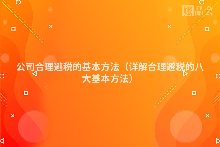 公司合理避税的基本方法（详解合理避税的八大基本方法）