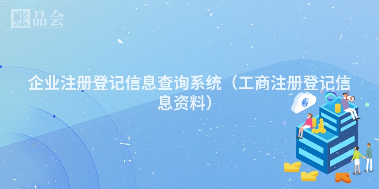 企业注册登记信息查询系统（工商注册登记信息资料）