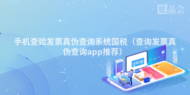 手机查验发票真伪查询系统国税（查询发票真伪查询app推荐）