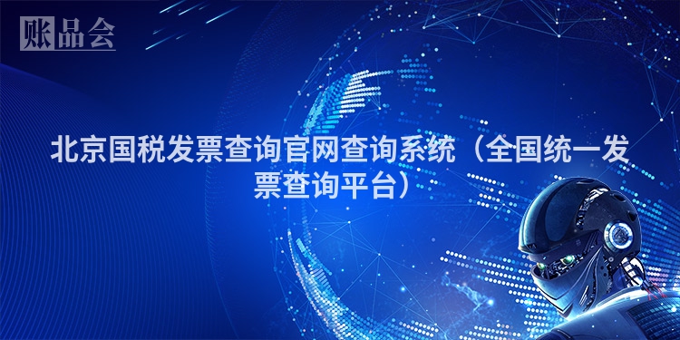 北京国税发票查询官网查询系统（全国统一发票查询平台）