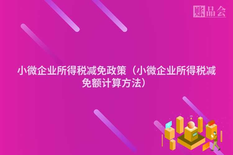 小微企业所得税减免政策（小微企业所得税减免额计算方法）