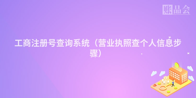 工商注册号查询系统（营业执照查个人信息步骤）