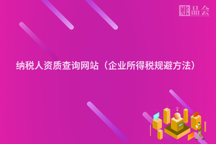纳税人资质查询网站（企业所得税规避方法）