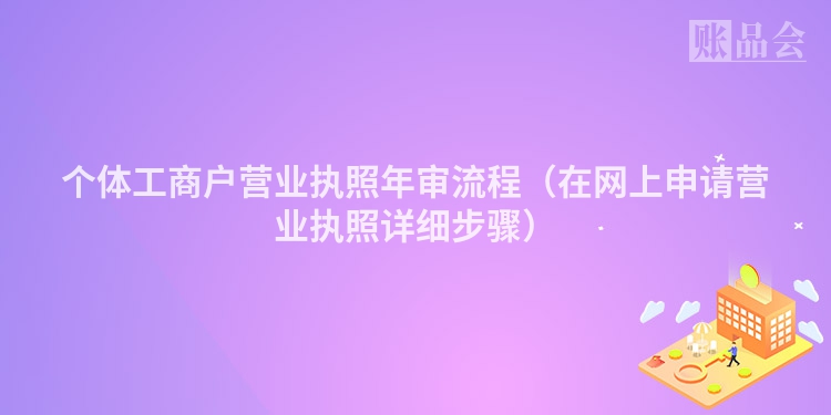 个体工商户营业执照年审流程(在网上申请营业执照详细步骤)