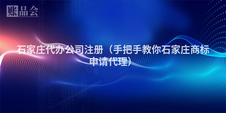 石家庄代办公司注册（手把手教你石家庄商标申请代理）
