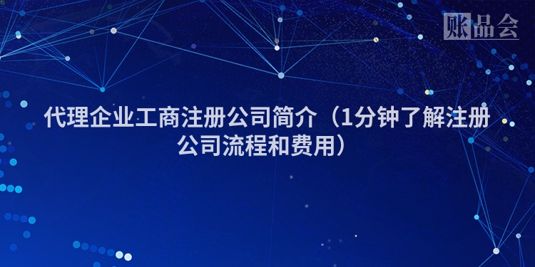 代理企业工商注册公司简介（1分钟了解注册公司流程和费用）