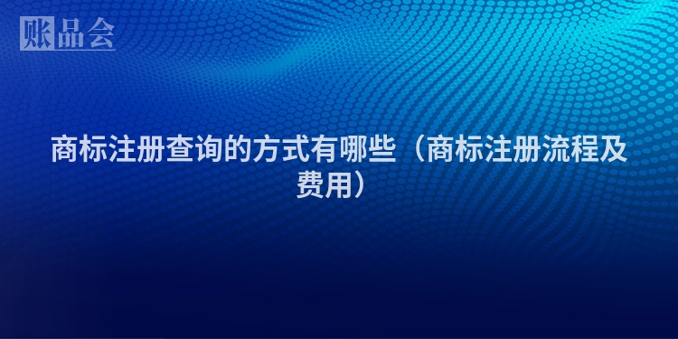 商标注册查询的方式有哪些（商标注册流程及费用）