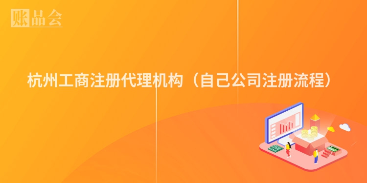杭州工商注册代理机构(自己公司注册流程)
