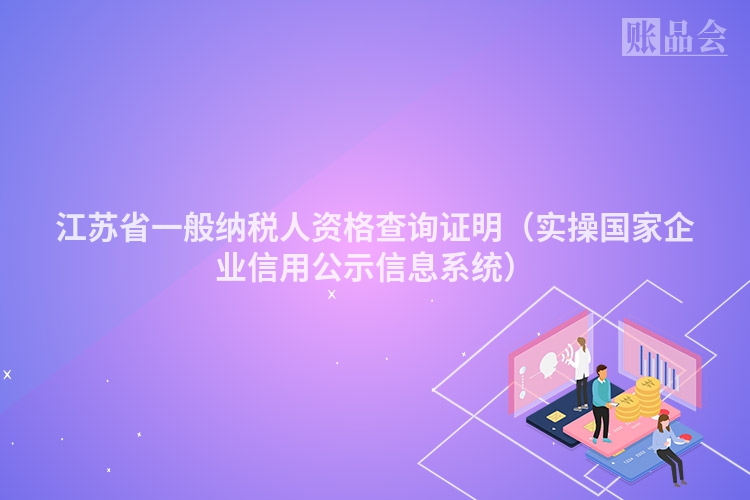 江苏省一般纳税人资格查询证明（实操国家企业信用公示信息系统）