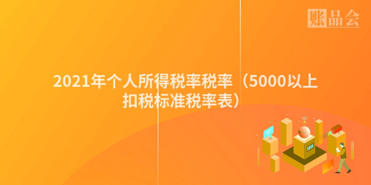 2021年个人所得税率税率（5000以上扣税标准税率表）