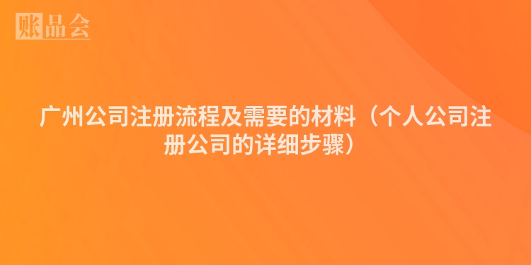 广州公司注册流程及需要的材料（个人公司注册公司的详细步骤）