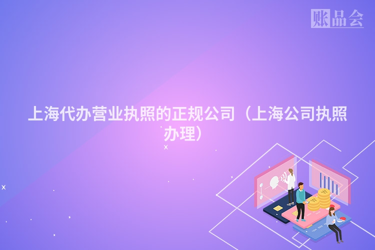 上海代办营业执照的正规公司（上海公司执照办理）