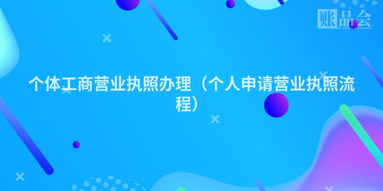 个体工商营业执照办理（个人申请营业执照流程）