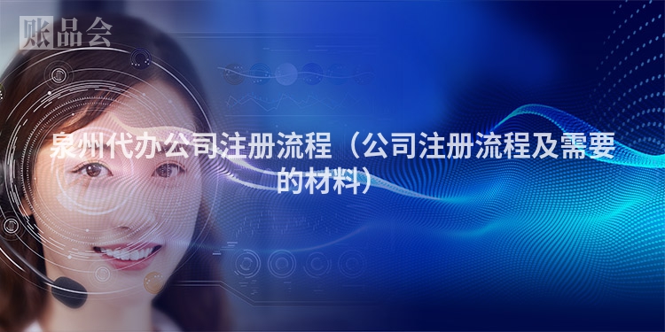 泉州代办公司注册流程（公司注册流程及需要的材料）