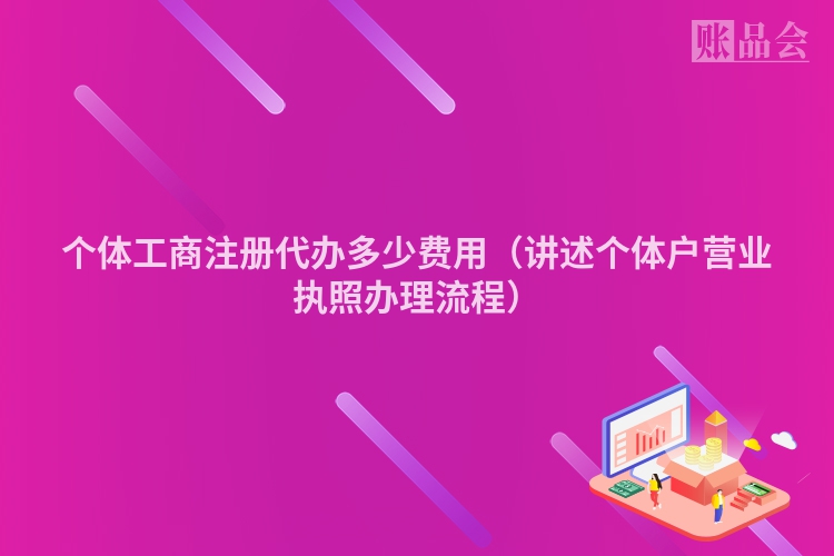 个体工商注册代办多少费用（讲述个体户营业执照办理流程）