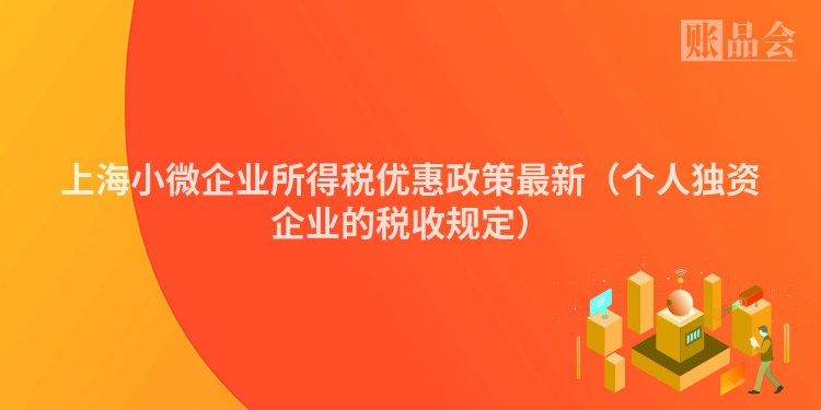 上海小微企业所得税优惠政策最新（个人独资企业的税收规定）