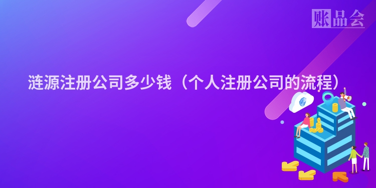 涟源注册公司多少钱（个人注册公司的流程）