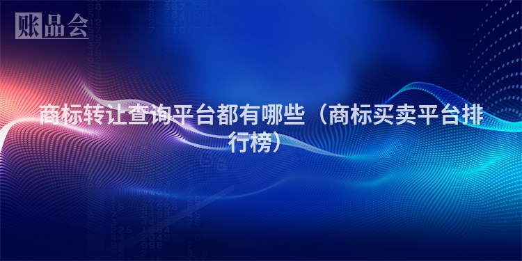商标转让查询平台都有哪些（商标买卖平台排行榜）