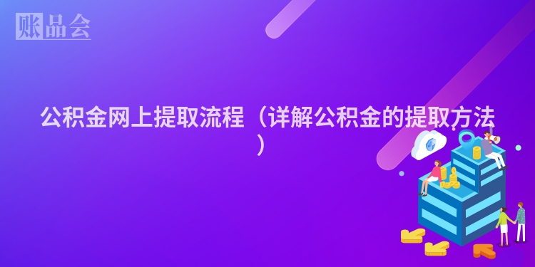 公积金网上提取流程（详解公积金的提取方法）