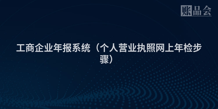 工商企业年报系统（个人营业执照网上年检步骤）