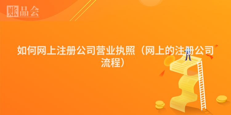 如何网上注册公司营业执照（网上的注册公司流程）