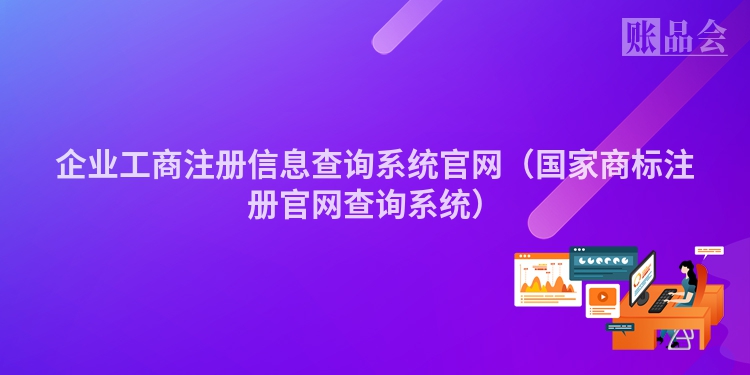 企业工商注册信息查询系统官网（国家商标注册官网查询系统）