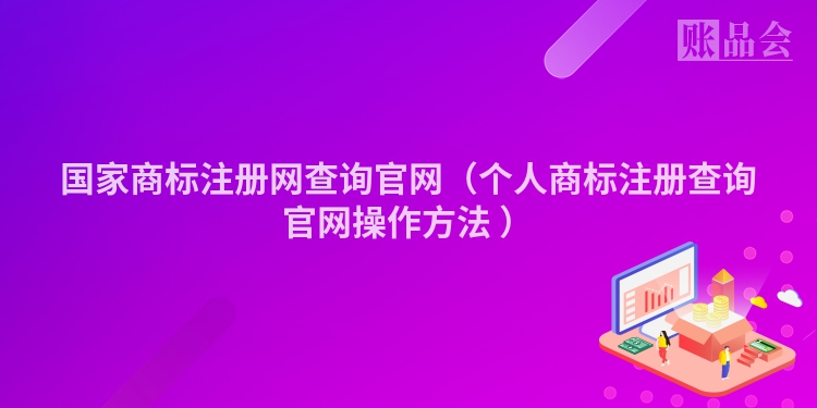 国家商标注册网查询官网（个人商标注册查询官网操作方法 ）