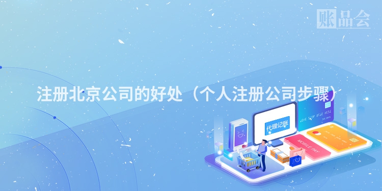 注册北京公司的好处（个人注册公司步骤）